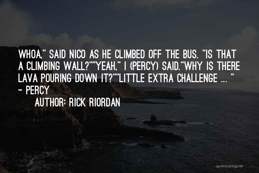 Rick Riordan Quotes: Whoa, Said Nico As He Climbed Off The Bus. Is That A Climbing Wall?yeah, I (percy) Said.why Is There Lava
