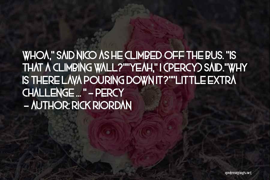 Rick Riordan Quotes: Whoa, Said Nico As He Climbed Off The Bus. Is That A Climbing Wall?yeah, I (percy) Said.why Is There Lava