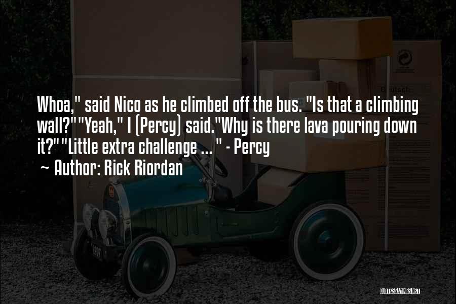 Rick Riordan Quotes: Whoa, Said Nico As He Climbed Off The Bus. Is That A Climbing Wall?yeah, I (percy) Said.why Is There Lava