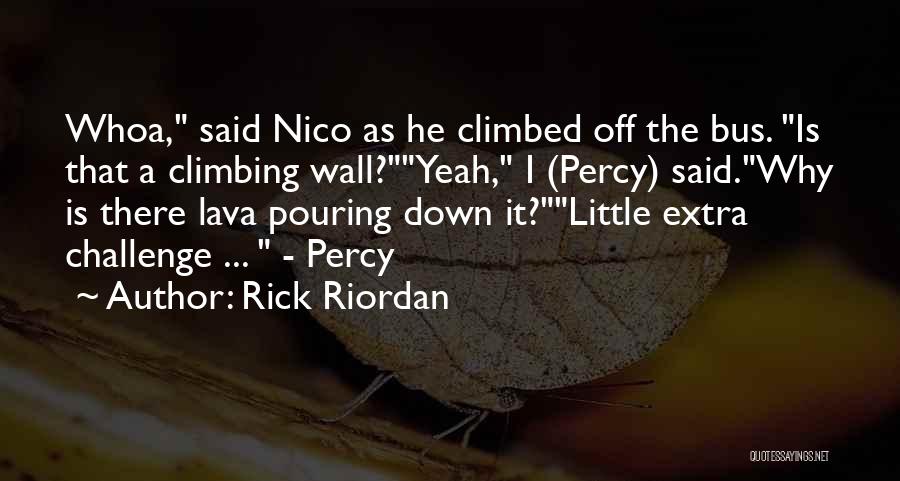 Rick Riordan Quotes: Whoa, Said Nico As He Climbed Off The Bus. Is That A Climbing Wall?yeah, I (percy) Said.why Is There Lava