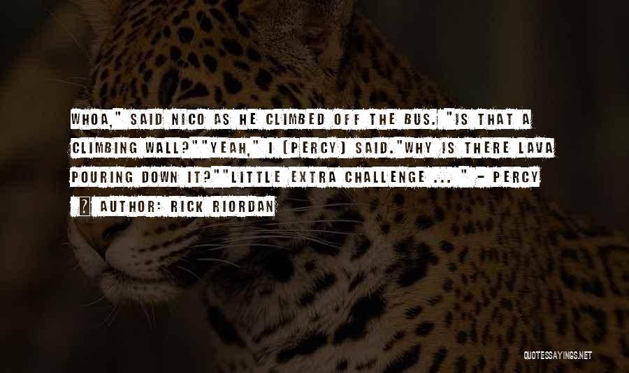 Rick Riordan Quotes: Whoa, Said Nico As He Climbed Off The Bus. Is That A Climbing Wall?yeah, I (percy) Said.why Is There Lava