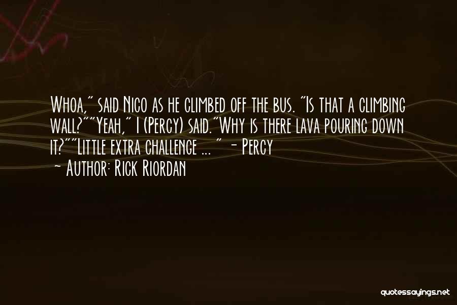 Rick Riordan Quotes: Whoa, Said Nico As He Climbed Off The Bus. Is That A Climbing Wall?yeah, I (percy) Said.why Is There Lava