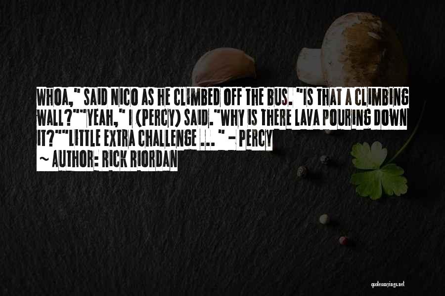 Rick Riordan Quotes: Whoa, Said Nico As He Climbed Off The Bus. Is That A Climbing Wall?yeah, I (percy) Said.why Is There Lava