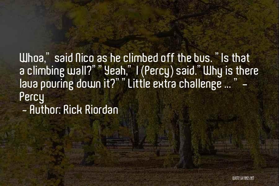 Rick Riordan Quotes: Whoa, Said Nico As He Climbed Off The Bus. Is That A Climbing Wall?yeah, I (percy) Said.why Is There Lava