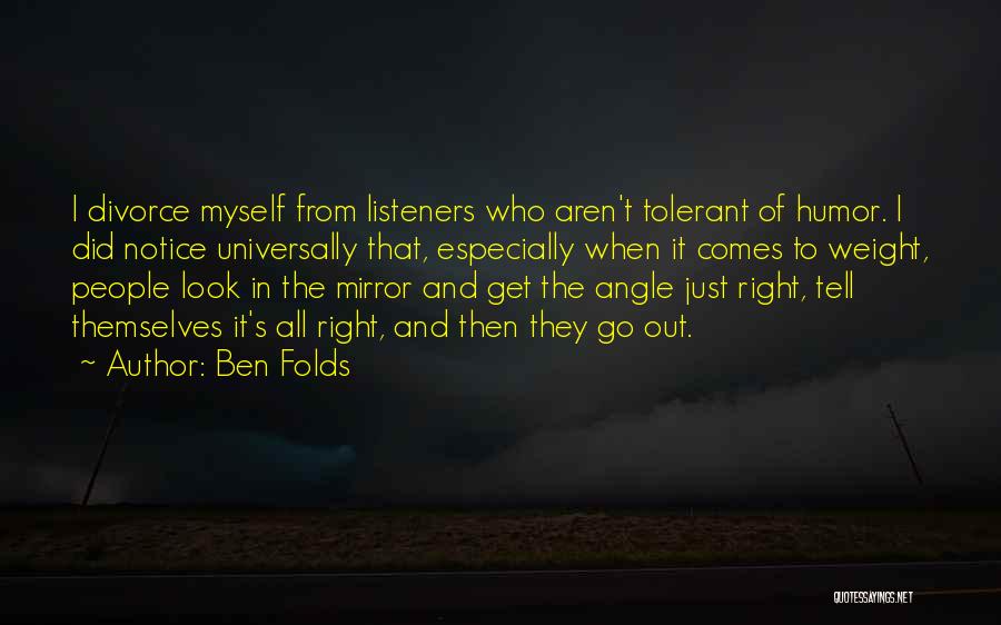 Ben Folds Quotes: I Divorce Myself From Listeners Who Aren't Tolerant Of Humor. I Did Notice Universally That, Especially When It Comes To