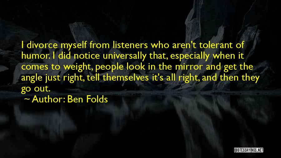 Ben Folds Quotes: I Divorce Myself From Listeners Who Aren't Tolerant Of Humor. I Did Notice Universally That, Especially When It Comes To