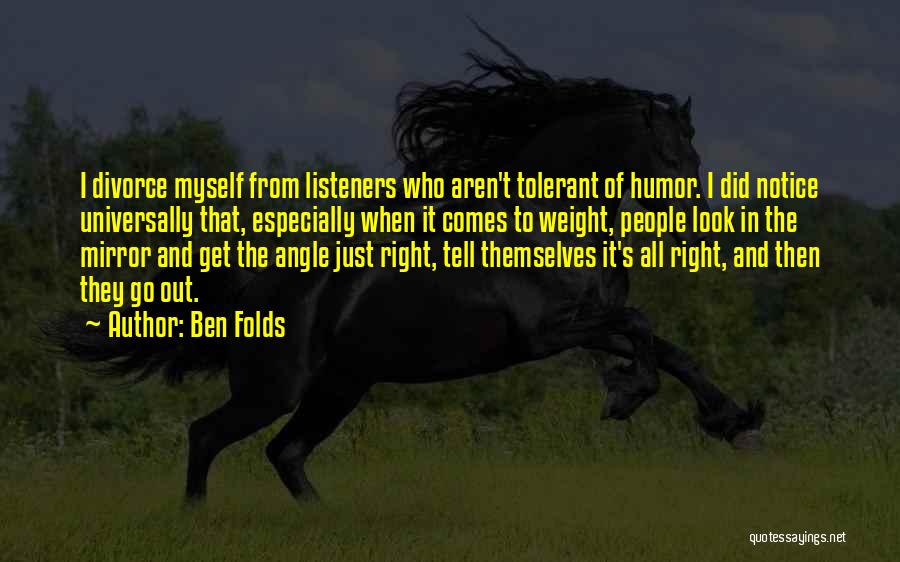 Ben Folds Quotes: I Divorce Myself From Listeners Who Aren't Tolerant Of Humor. I Did Notice Universally That, Especially When It Comes To