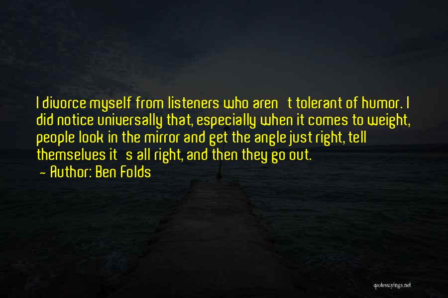 Ben Folds Quotes: I Divorce Myself From Listeners Who Aren't Tolerant Of Humor. I Did Notice Universally That, Especially When It Comes To