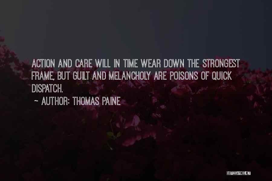 Thomas Paine Quotes: Action And Care Will In Time Wear Down The Strongest Frame, But Guilt And Melancholy Are Poisons Of Quick Dispatch.