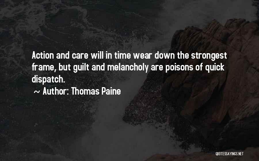 Thomas Paine Quotes: Action And Care Will In Time Wear Down The Strongest Frame, But Guilt And Melancholy Are Poisons Of Quick Dispatch.