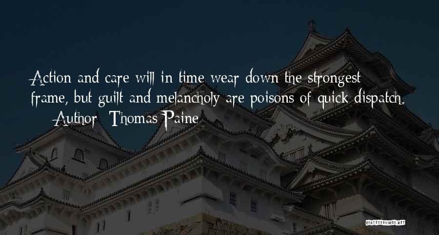Thomas Paine Quotes: Action And Care Will In Time Wear Down The Strongest Frame, But Guilt And Melancholy Are Poisons Of Quick Dispatch.