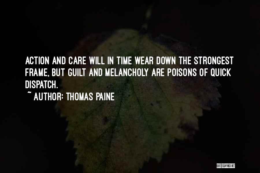 Thomas Paine Quotes: Action And Care Will In Time Wear Down The Strongest Frame, But Guilt And Melancholy Are Poisons Of Quick Dispatch.