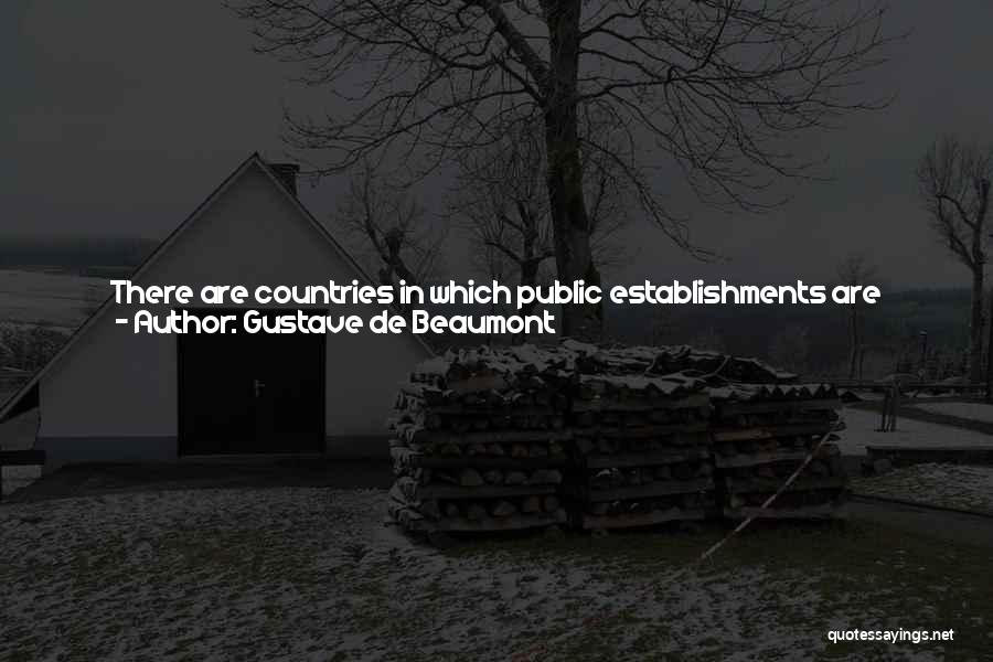 Gustave De Beaumont Quotes: There Are Countries In Which Public Establishments Are Considered By The Government As Its Own Personal Affair, So That It