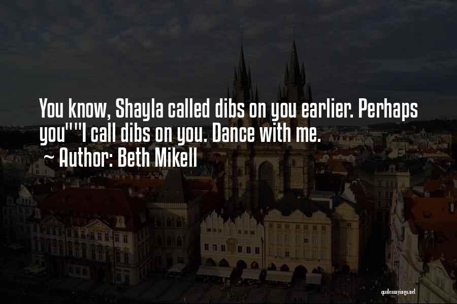 Beth Mikell Quotes: You Know, Shayla Called Dibs On You Earlier. Perhaps Youi Call Dibs On You. Dance With Me.