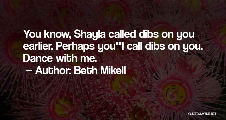 Beth Mikell Quotes: You Know, Shayla Called Dibs On You Earlier. Perhaps Youi Call Dibs On You. Dance With Me.