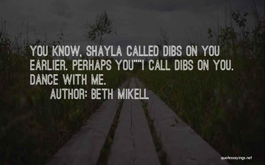 Beth Mikell Quotes: You Know, Shayla Called Dibs On You Earlier. Perhaps Youi Call Dibs On You. Dance With Me.