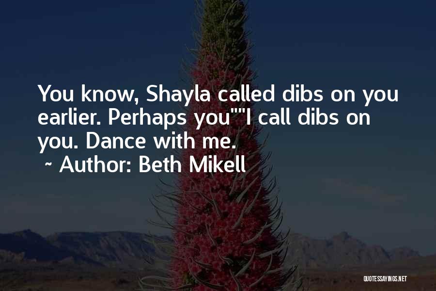 Beth Mikell Quotes: You Know, Shayla Called Dibs On You Earlier. Perhaps Youi Call Dibs On You. Dance With Me.