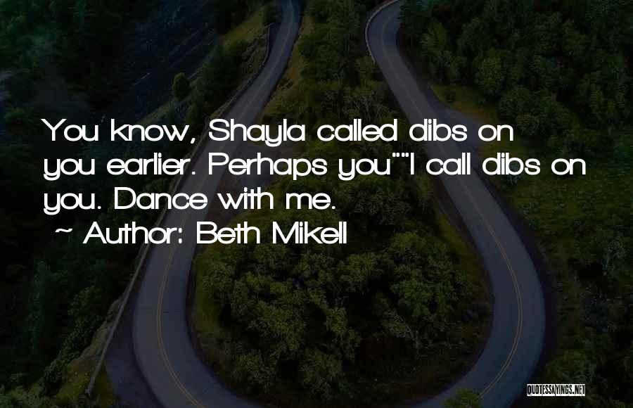 Beth Mikell Quotes: You Know, Shayla Called Dibs On You Earlier. Perhaps Youi Call Dibs On You. Dance With Me.