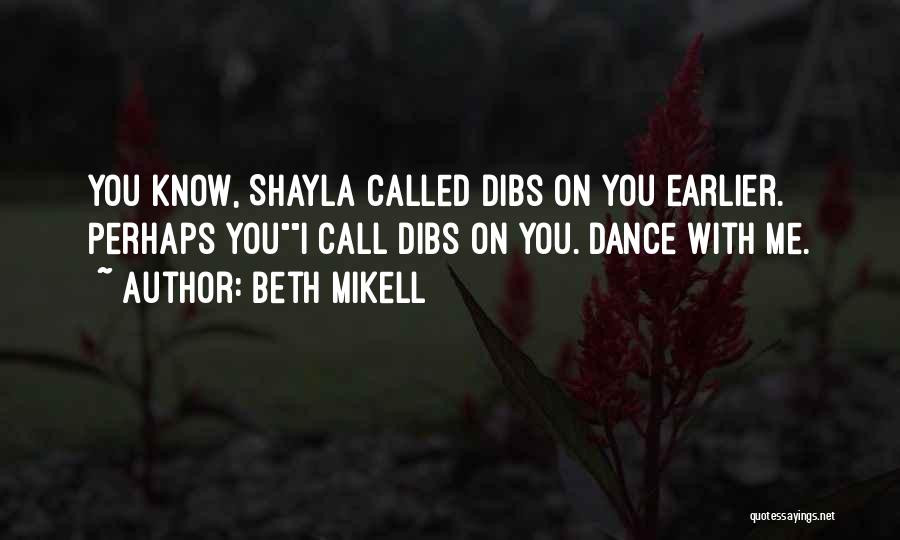 Beth Mikell Quotes: You Know, Shayla Called Dibs On You Earlier. Perhaps Youi Call Dibs On You. Dance With Me.