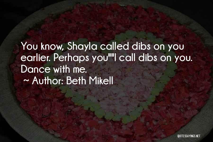 Beth Mikell Quotes: You Know, Shayla Called Dibs On You Earlier. Perhaps Youi Call Dibs On You. Dance With Me.
