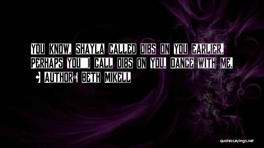 Beth Mikell Quotes: You Know, Shayla Called Dibs On You Earlier. Perhaps Youi Call Dibs On You. Dance With Me.
