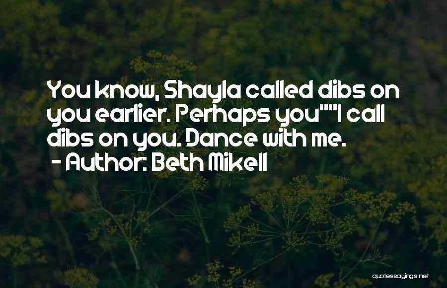 Beth Mikell Quotes: You Know, Shayla Called Dibs On You Earlier. Perhaps Youi Call Dibs On You. Dance With Me.