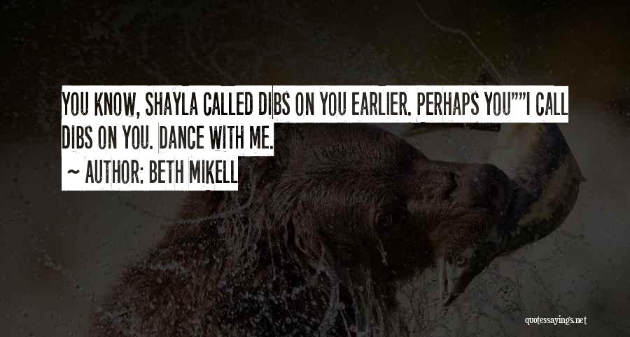 Beth Mikell Quotes: You Know, Shayla Called Dibs On You Earlier. Perhaps Youi Call Dibs On You. Dance With Me.