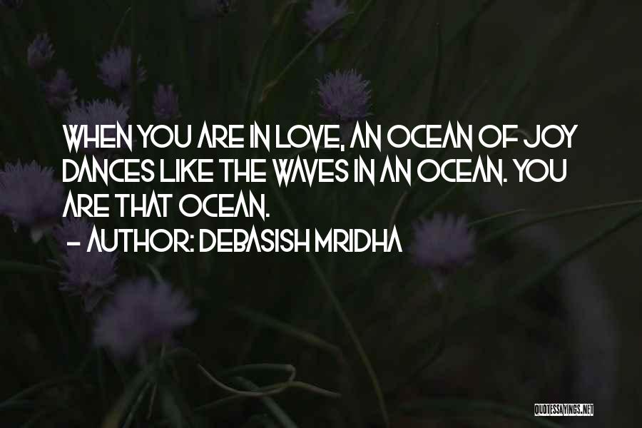 Debasish Mridha Quotes: When You Are In Love, An Ocean Of Joy Dances Like The Waves In An Ocean. You Are That Ocean.