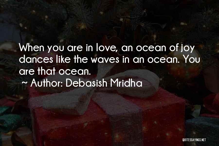 Debasish Mridha Quotes: When You Are In Love, An Ocean Of Joy Dances Like The Waves In An Ocean. You Are That Ocean.