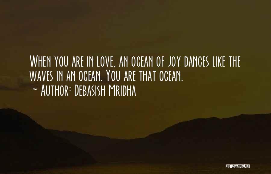 Debasish Mridha Quotes: When You Are In Love, An Ocean Of Joy Dances Like The Waves In An Ocean. You Are That Ocean.