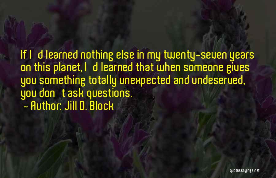 Jill D. Block Quotes: If I'd Learned Nothing Else In My Twenty-seven Years On This Planet, I'd Learned That When Someone Gives You Something