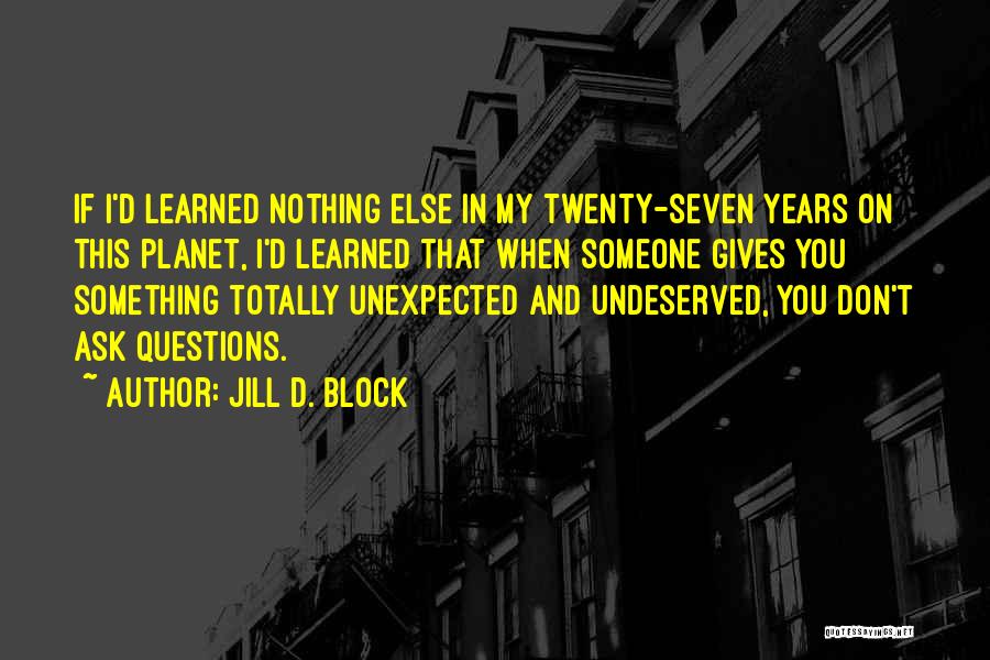 Jill D. Block Quotes: If I'd Learned Nothing Else In My Twenty-seven Years On This Planet, I'd Learned That When Someone Gives You Something