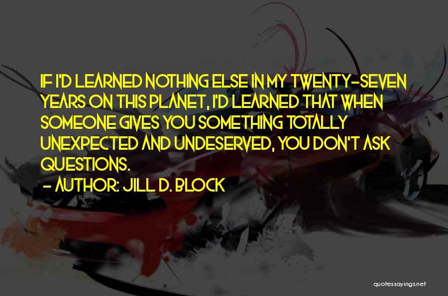 Jill D. Block Quotes: If I'd Learned Nothing Else In My Twenty-seven Years On This Planet, I'd Learned That When Someone Gives You Something