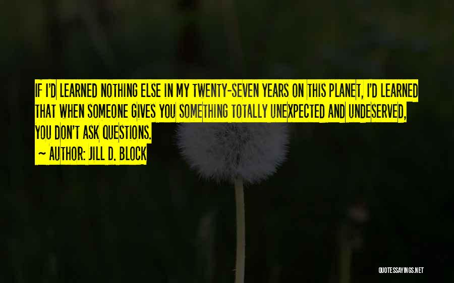 Jill D. Block Quotes: If I'd Learned Nothing Else In My Twenty-seven Years On This Planet, I'd Learned That When Someone Gives You Something