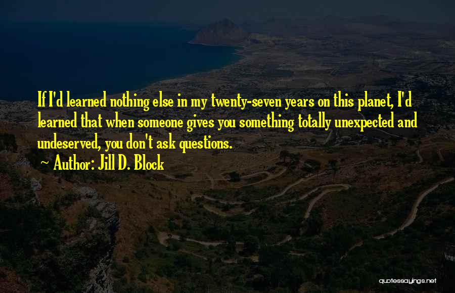 Jill D. Block Quotes: If I'd Learned Nothing Else In My Twenty-seven Years On This Planet, I'd Learned That When Someone Gives You Something