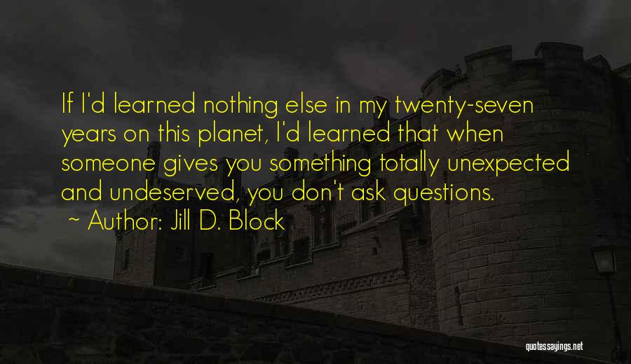 Jill D. Block Quotes: If I'd Learned Nothing Else In My Twenty-seven Years On This Planet, I'd Learned That When Someone Gives You Something