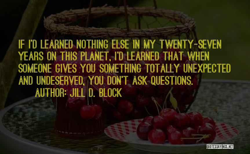 Jill D. Block Quotes: If I'd Learned Nothing Else In My Twenty-seven Years On This Planet, I'd Learned That When Someone Gives You Something