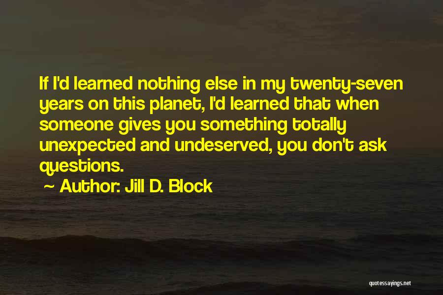 Jill D. Block Quotes: If I'd Learned Nothing Else In My Twenty-seven Years On This Planet, I'd Learned That When Someone Gives You Something