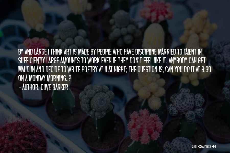 Clive Barker Quotes: By And Large I Think Art Is Made By People Who Have Discipline Married To Talent In Sufficiently Large Amounts