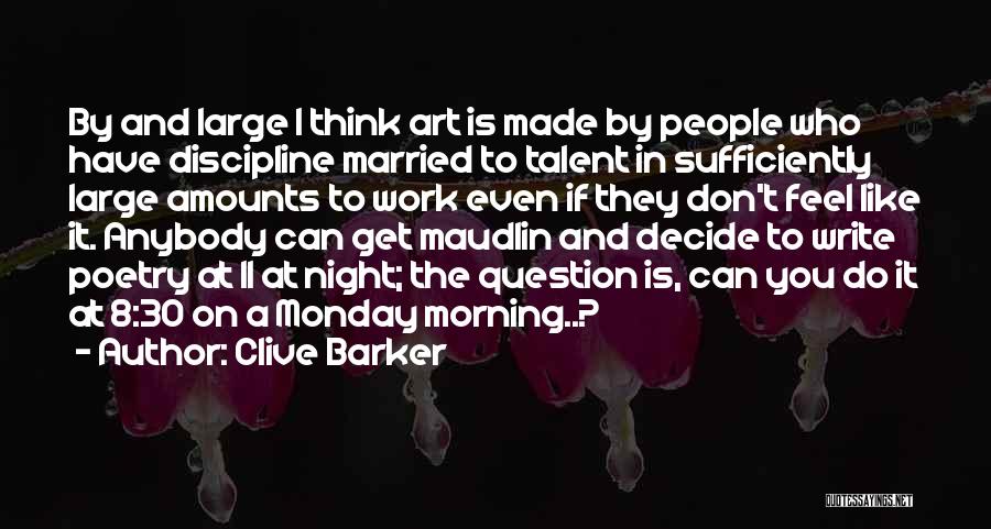 Clive Barker Quotes: By And Large I Think Art Is Made By People Who Have Discipline Married To Talent In Sufficiently Large Amounts