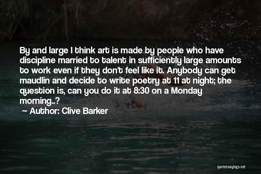 Clive Barker Quotes: By And Large I Think Art Is Made By People Who Have Discipline Married To Talent In Sufficiently Large Amounts