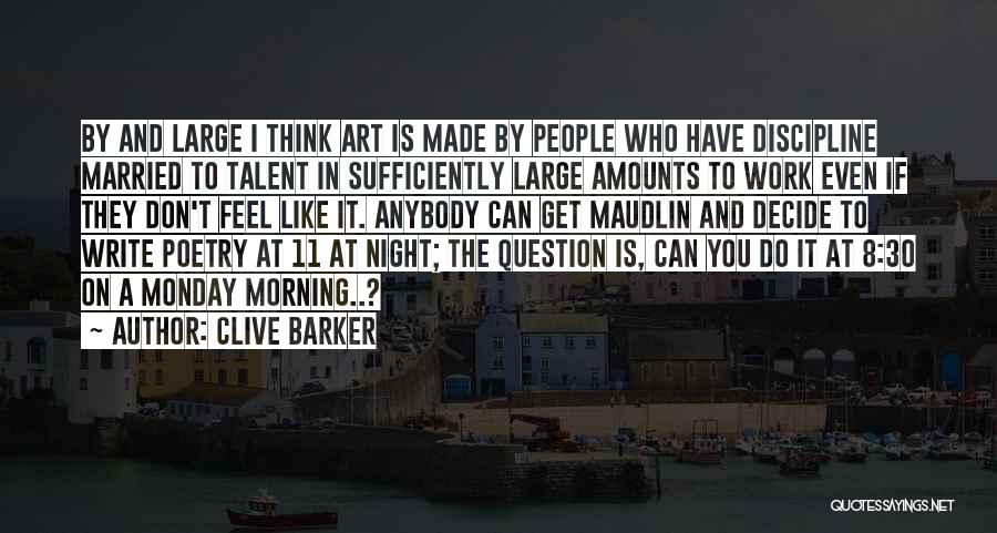 Clive Barker Quotes: By And Large I Think Art Is Made By People Who Have Discipline Married To Talent In Sufficiently Large Amounts