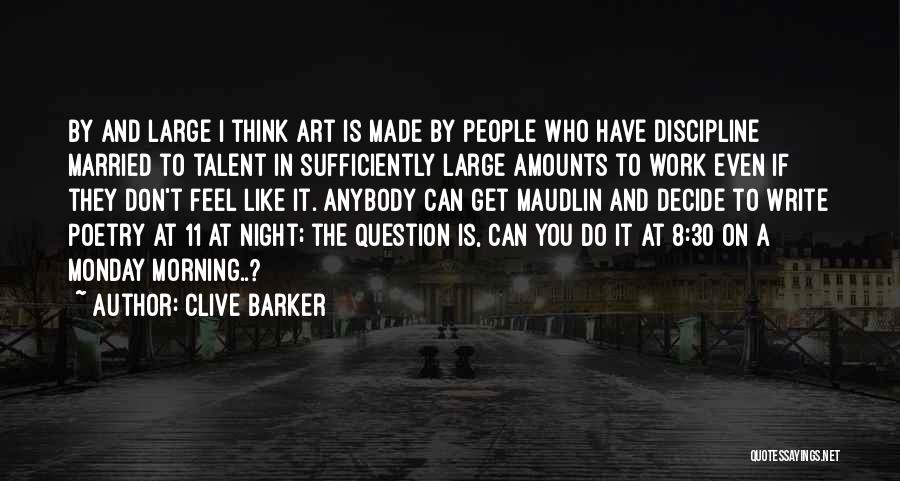 Clive Barker Quotes: By And Large I Think Art Is Made By People Who Have Discipline Married To Talent In Sufficiently Large Amounts