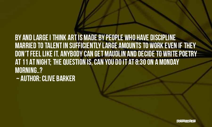 Clive Barker Quotes: By And Large I Think Art Is Made By People Who Have Discipline Married To Talent In Sufficiently Large Amounts