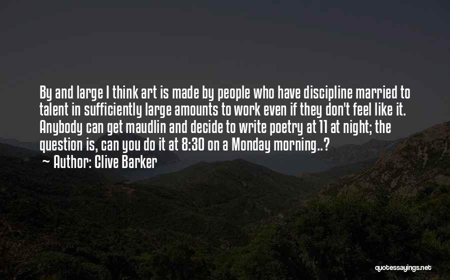 Clive Barker Quotes: By And Large I Think Art Is Made By People Who Have Discipline Married To Talent In Sufficiently Large Amounts