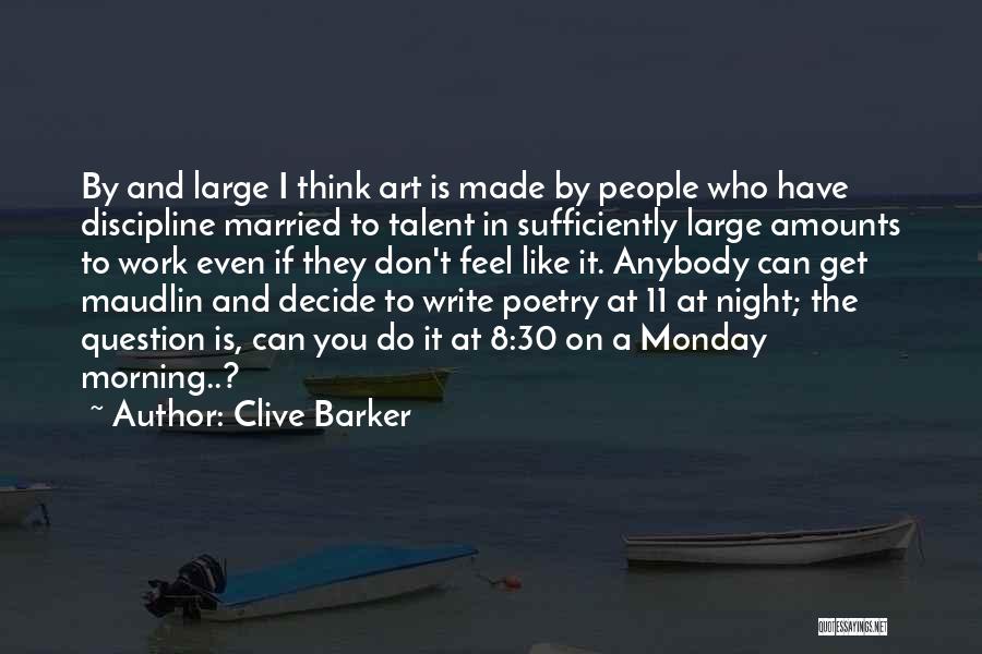 Clive Barker Quotes: By And Large I Think Art Is Made By People Who Have Discipline Married To Talent In Sufficiently Large Amounts