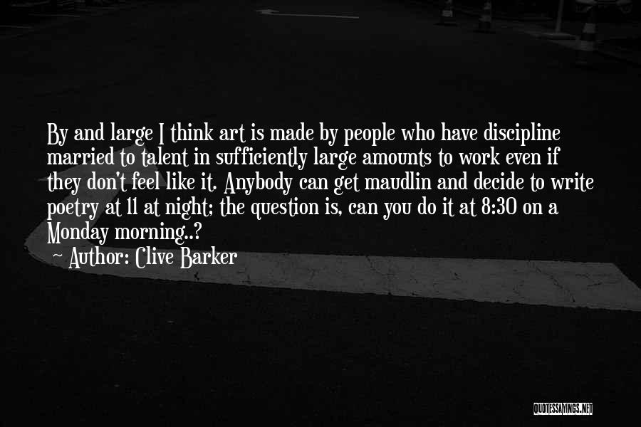 Clive Barker Quotes: By And Large I Think Art Is Made By People Who Have Discipline Married To Talent In Sufficiently Large Amounts