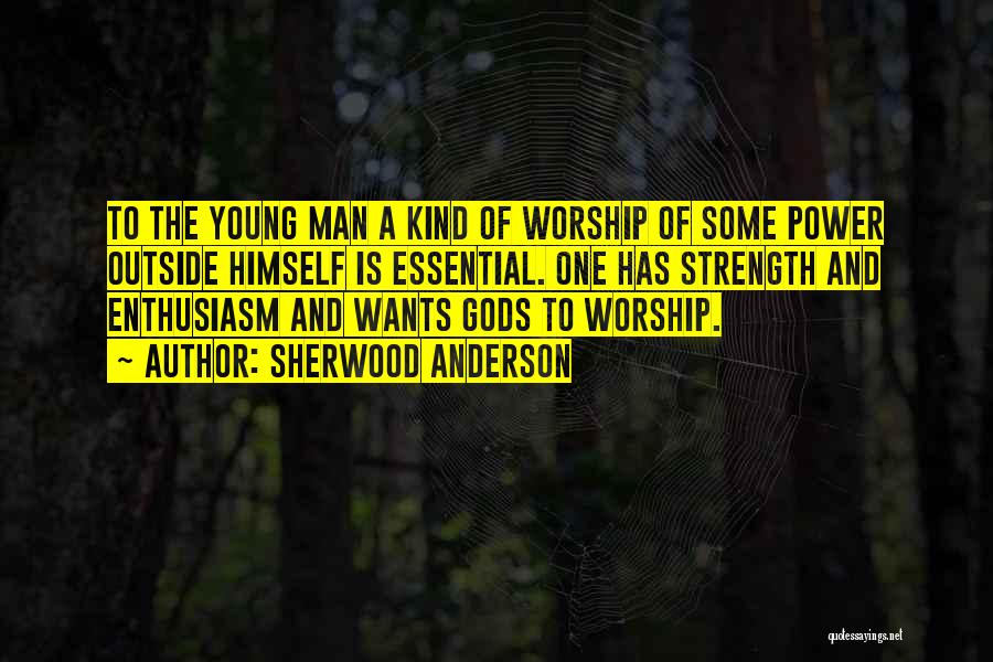 Sherwood Anderson Quotes: To The Young Man A Kind Of Worship Of Some Power Outside Himself Is Essential. One Has Strength And Enthusiasm