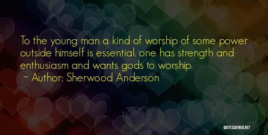 Sherwood Anderson Quotes: To The Young Man A Kind Of Worship Of Some Power Outside Himself Is Essential. One Has Strength And Enthusiasm