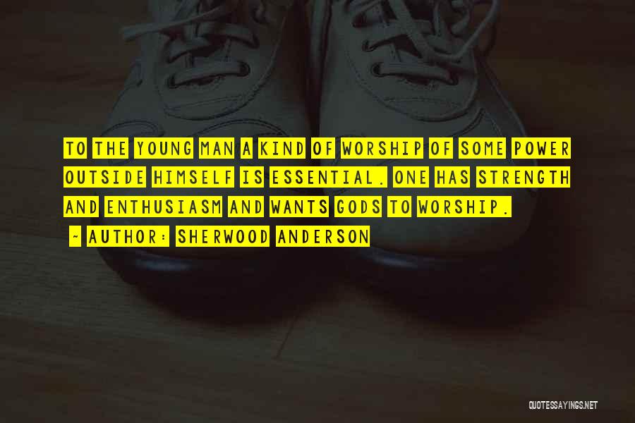 Sherwood Anderson Quotes: To The Young Man A Kind Of Worship Of Some Power Outside Himself Is Essential. One Has Strength And Enthusiasm